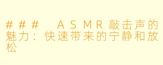 ### ASMR敲击声的魅力:快速带来的宁静和放松