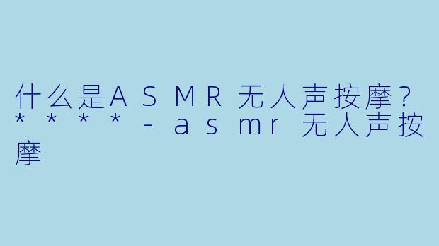 什么是ASMR无人声按摩?****