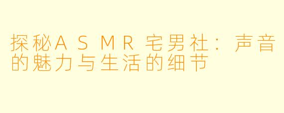探秘ASMR宅男社：声音的魅力与生活的细节
