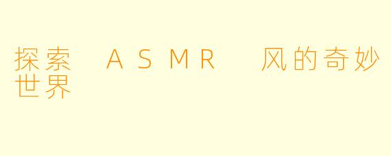 探索 ASMR 风的奇妙世界
