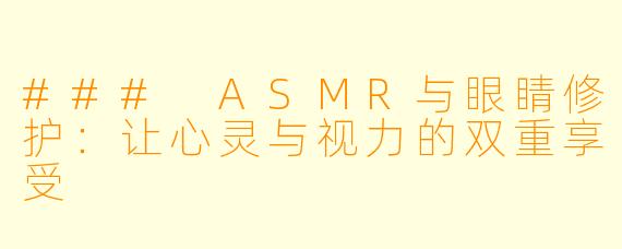 ### ASMR与眼睛修护：让心灵与视力的双重享受