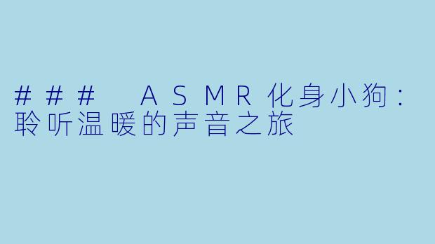 ### ASMR化身小狗：聆听温暖的声音之旅