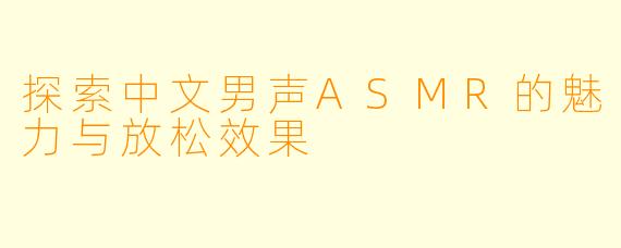 探索中文男声ASMR的魅力与放松效果
