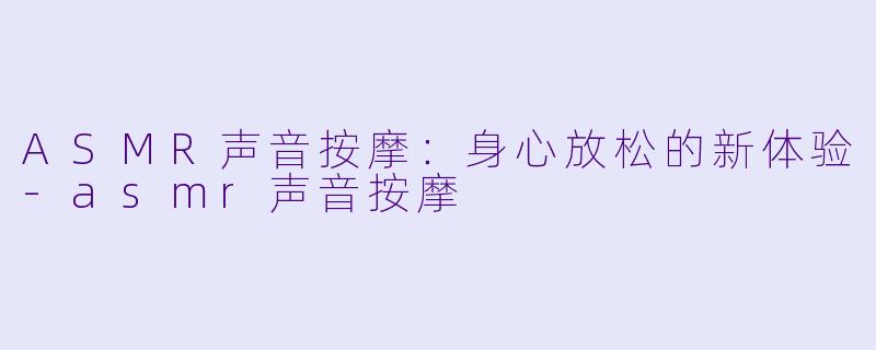 ASMR声音按摩：身心放松的新体验-asmr声音按摩
