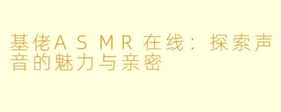 基佬ASMR在线:探索声音的魅力与亲密