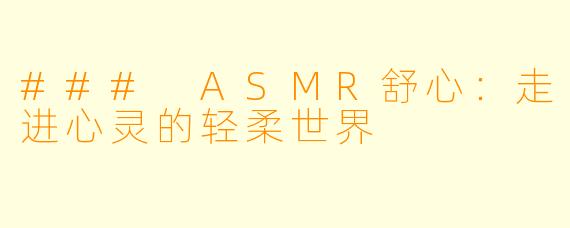 ### ASMR舒心：走进心灵的轻柔世界