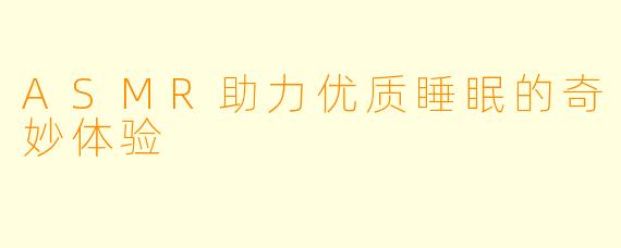 ASMR助力优质睡眠的奇妙体验