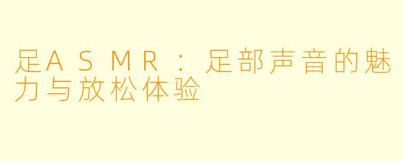 足ASMR：足部声音的魅力与放松体验
