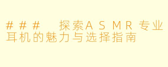 ### 探索ASMR专业耳机的魅力与选择指南