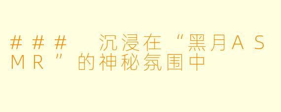### 沉浸在“黑月ASMR”的神秘氛围中