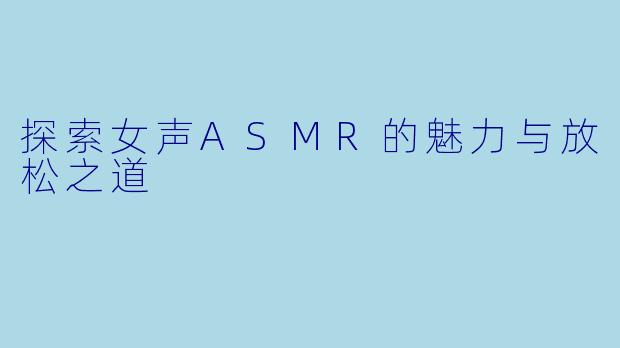 探索女声ASMR的魅力与放松之道