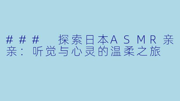 ### 探索日本ASMR亲亲：听觉与心灵的温柔之旅