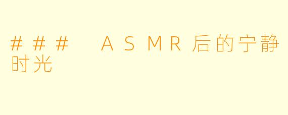 ### ASMR后的宁静时光
