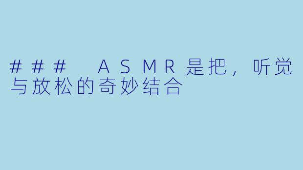 ### ASMR是把，听觉与放松的奇妙结合