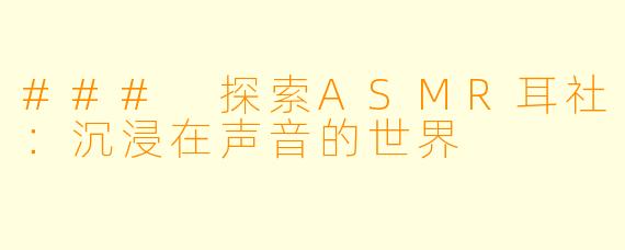 ### 探索ASMR耳社：沉浸在声音的世界