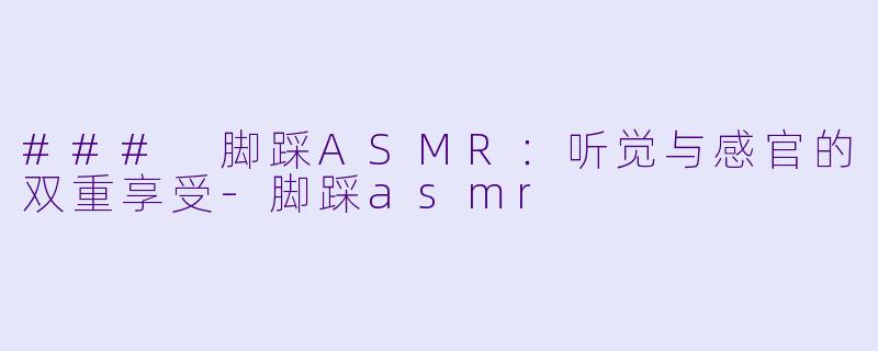 ### 脚踩ASMR:听觉与感官的双重享受