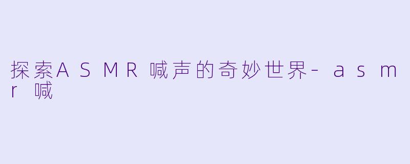 探索ASMR喊声的奇妙世界