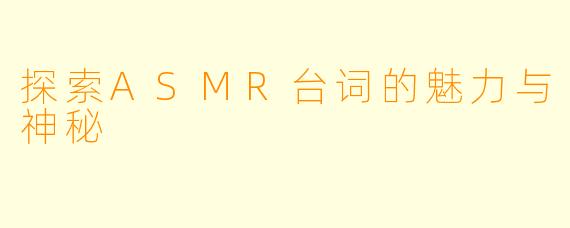 探索ASMR台词的魅力与神秘