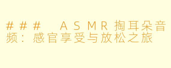 ### ASMR掏耳朵音频:感官享受与放松之旅