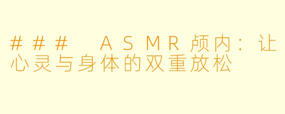 ### ASMR颅内：让心灵与身体的双重放松