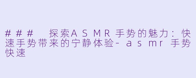 ### 探索ASMR手势的魅力:快速手势带来的宁静体验