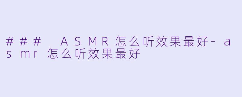 ### ASMR怎么听效果最好