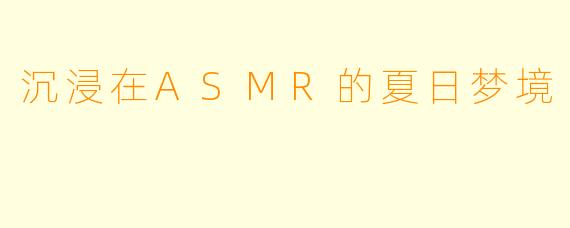 沉浸在ASMR的夏日梦境