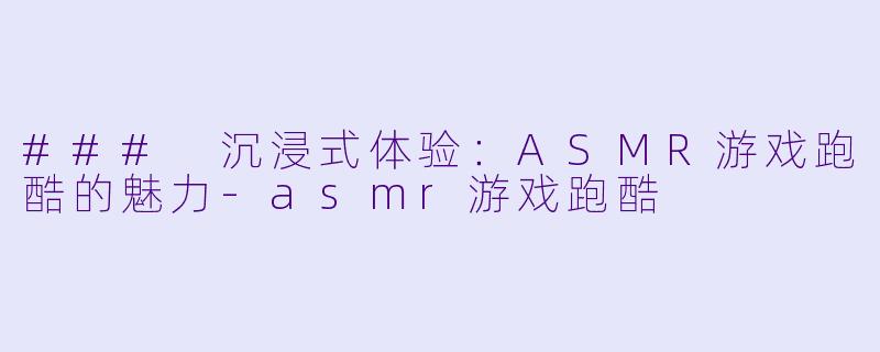 ### 沉浸式体验:ASMR游戏跑酷的魅力