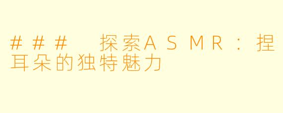 ### 探索ASMR：捏耳朵的独特魅力