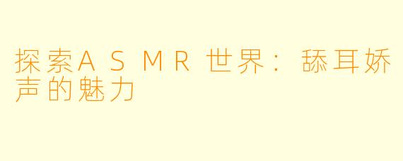 探索ASMR世界：舔耳娇声的魅力
