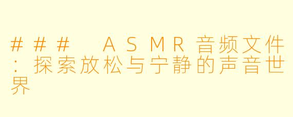 ### ASMR音频文件：探索放松与宁静的声音世界