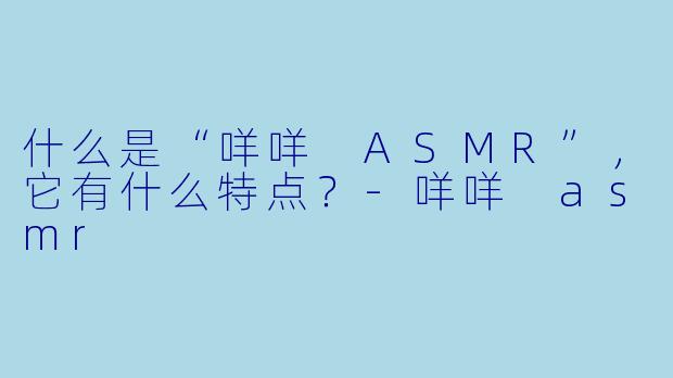 什么是“咩咩 ASMR”,它有什么特点?