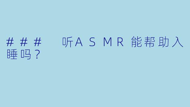 ### 听ASMR能帮助入睡吗？