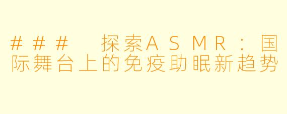### 探索ASMR:国际舞台上的免疫助眠新趋势
