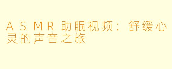 ASMR助眠视频：舒缓心灵的声音之旅