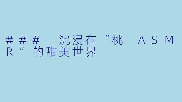 ### 沉浸在“桃 ASMR”的甜美世界