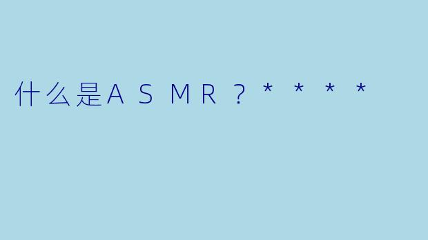 什么是ASMR?****