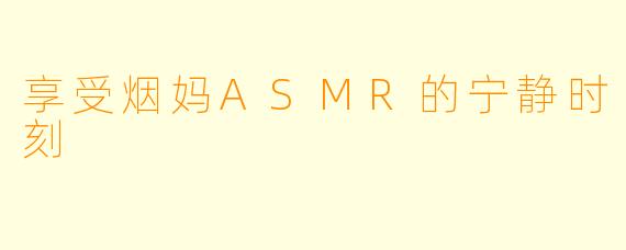享受烟妈ASMR的宁静时刻
