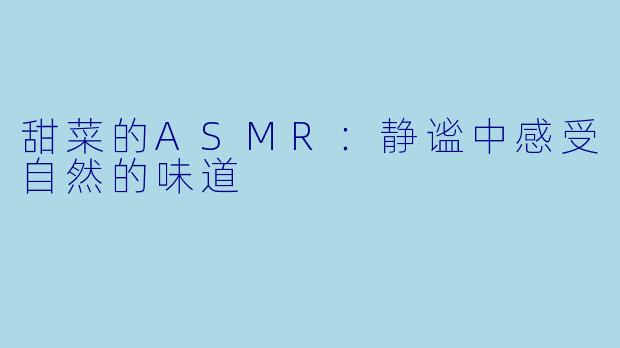 甜菜的ASMR:静谧中感受自然的味道