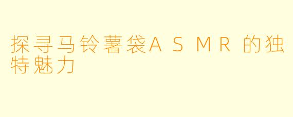探寻马铃薯袋ASMR的独特魅力