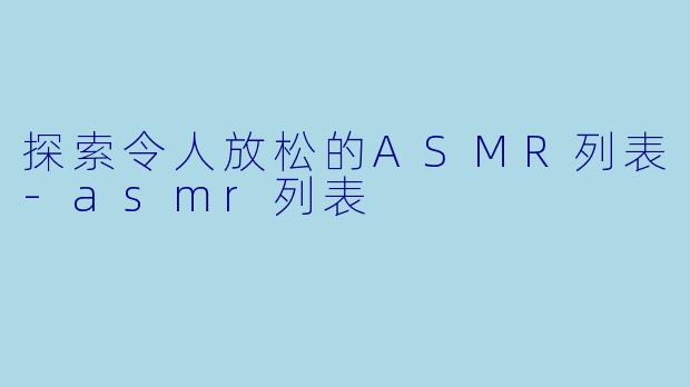 探索令人放松的ASMR列表-asmr列表