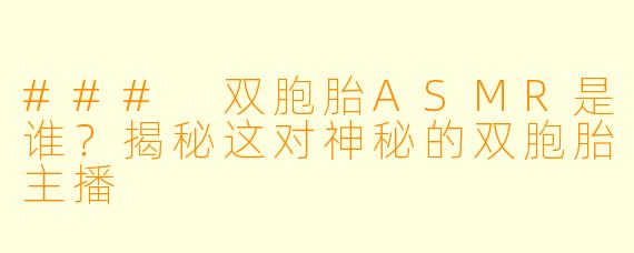 ### 双胞胎ASMR是谁？揭秘这对神秘的双胞胎主播