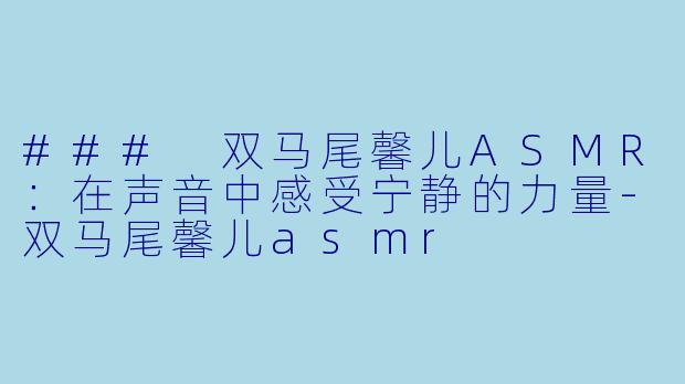 ### 双马尾馨儿ASMR:在声音中感受宁静的力量