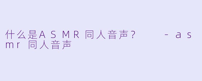 什么是ASMR同人音声?