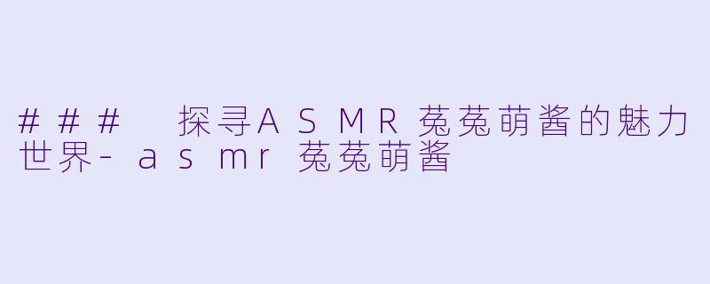 ### 探寻ASMR菟菟萌酱的魅力世界