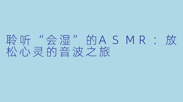 聆听“会湿”的ASMR：放松心灵的音波之旅
