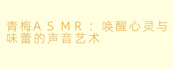 青梅ASMR：唤醒心灵与味蕾的声音艺术