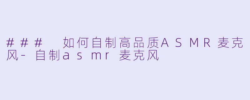 ### 如何自制高品质ASMR麦克风