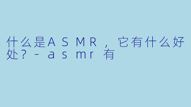 什么是ASMR,它有什么好处?