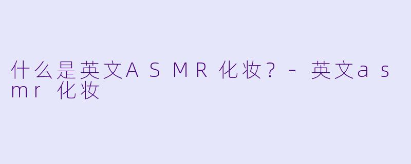 什么是英文ASMR化妆?